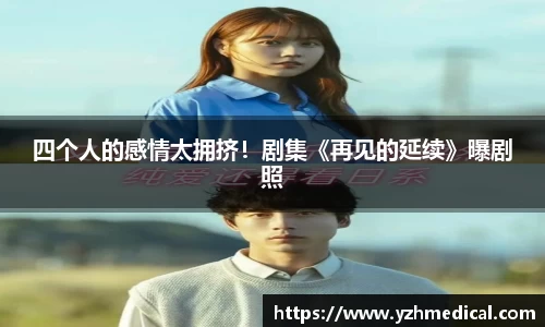 金年会：四个人的感情太拥挤！剧集《再见的延续》曝剧照